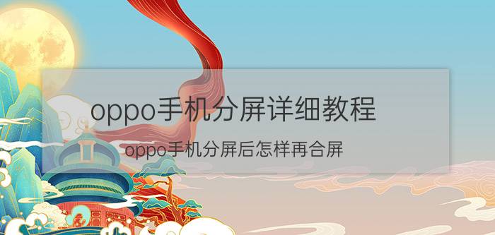 oppo手机分屏详细教程 oppo手机分屏后怎样再合屏？